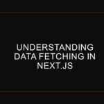 Understanding Data Fetching in Next.js