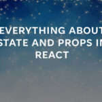 EVERYTHING ABOUT STATE AND PROPS IN REACT