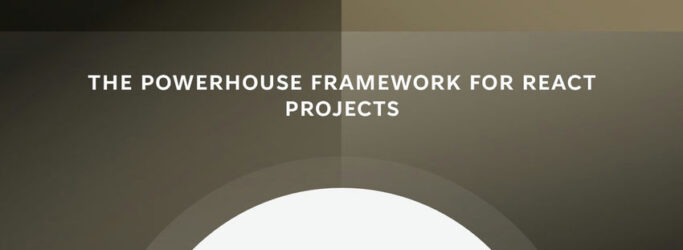 THE POWERHOUSE FRAMEWORK FOR REACT PROJECTS