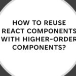How to Reuse React Components with Higher-Order Components